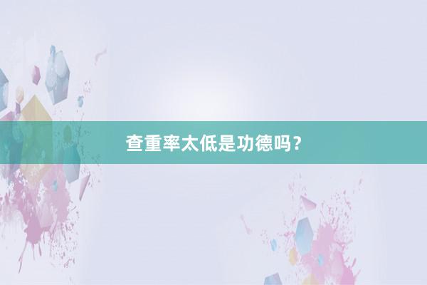 查重率太低是功德吗?